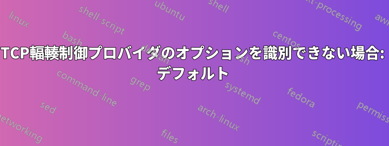 TCP輻輳制御プロバイダのオプションを識別できない場合: デフォルト