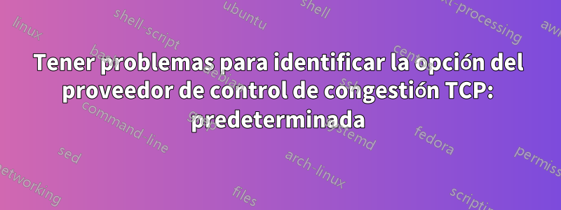 Tener problemas para identificar la opción del proveedor de control de congestión TCP: predeterminada