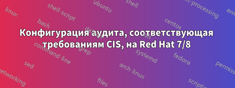 Конфигурация аудита, соответствующая требованиям CIS, на Red Hat 7/8