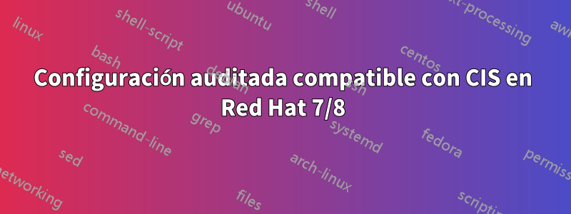 Configuración auditada compatible con CIS en Red Hat 7/8