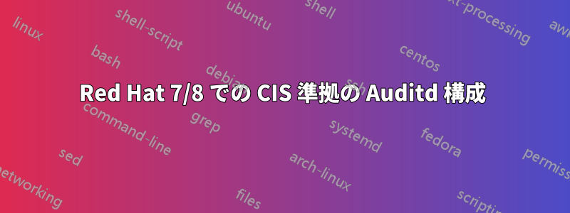 Red Hat 7/8 での CIS 準拠の Auditd 構成