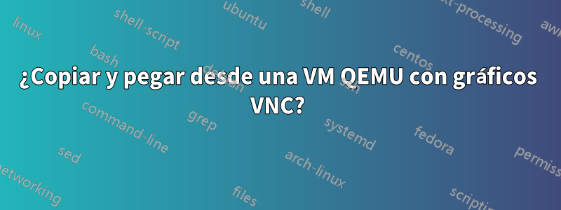 ¿Copiar y pegar desde una VM QEMU con gráficos VNC?