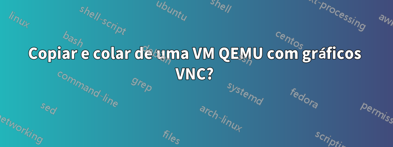 Copiar e colar de uma VM QEMU com gráficos VNC?