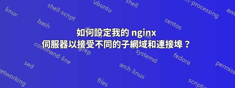 如何設定我的 nginx 伺服器以接受不同的子網域和連接埠？