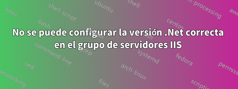 No se puede configurar la versión .Net correcta en el grupo de servidores IIS