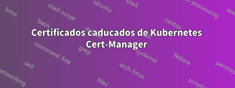 Certificados caducados de Kubernetes Cert-Manager