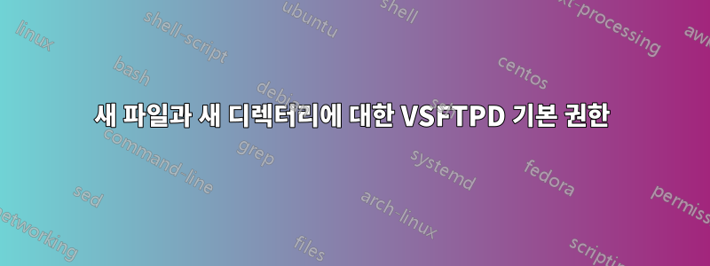 새 파일과 새 디렉터리에 대한 VSFTPD 기본 권한