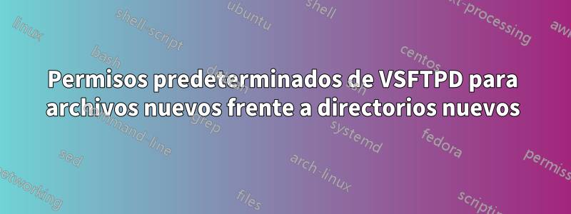 Permisos predeterminados de VSFTPD para archivos nuevos frente a directorios nuevos