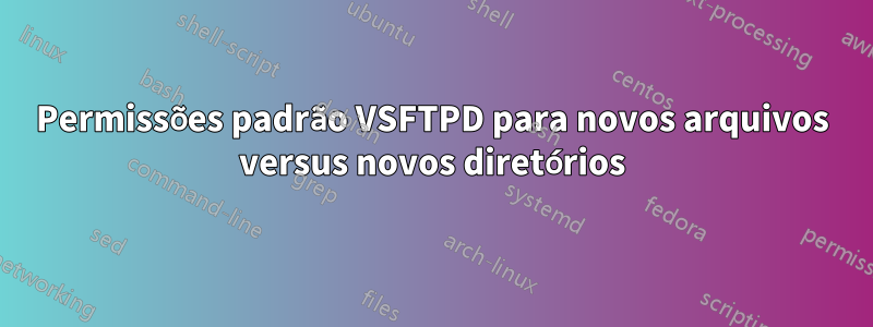 Permissões padrão VSFTPD para novos arquivos versus novos diretórios