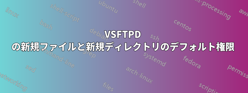 VSFTPD の新規ファイルと新規ディレクトリのデフォルト権限