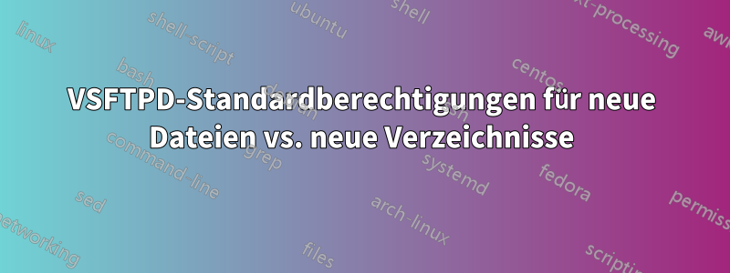 VSFTPD-Standardberechtigungen für neue Dateien vs. neue Verzeichnisse