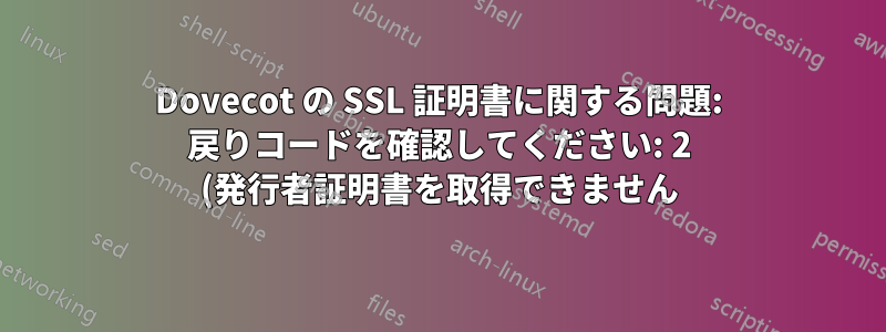 Dovecot の SSL 証明書に関する問題: 戻りコードを確認してください: 2 (発行者証明書を取得できません)