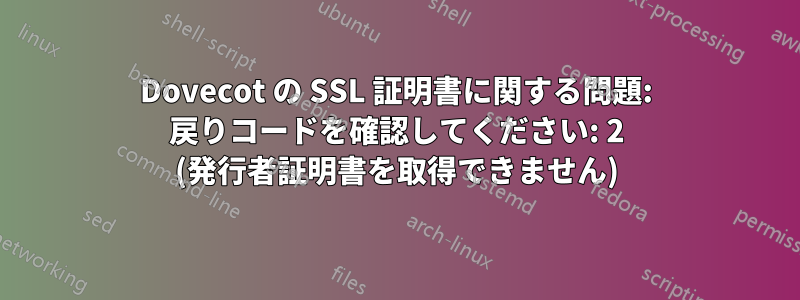 Dovecot の SSL 証明書に関する問題: 戻りコードを確認してください: 2 (発行者証明書を取得できません)