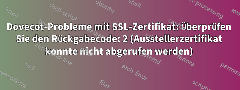 Dovecot-Probleme mit SSL-Zertifikat: Überprüfen Sie den Rückgabecode: 2 (Ausstellerzertifikat konnte nicht abgerufen werden)