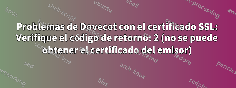 Problemas de Dovecot con el certificado SSL: Verifique el código de retorno: 2 (no se puede obtener el certificado del emisor)