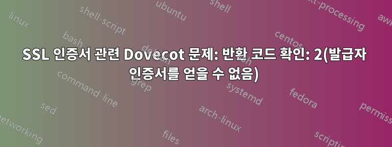 SSL 인증서 관련 Dovecot 문제: 반환 코드 확인: 2(발급자 인증서를 얻을 수 없음)