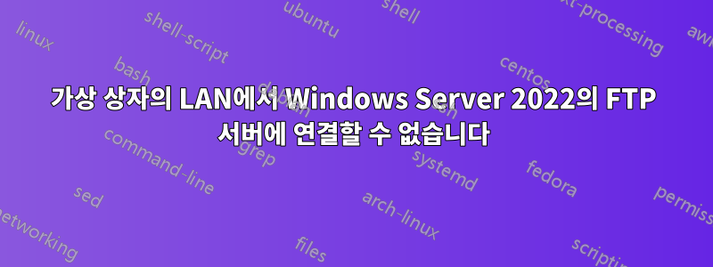 가상 상자의 LAN에서 Windows Server 2022의 FTP 서버에 연결할 수 없습니다