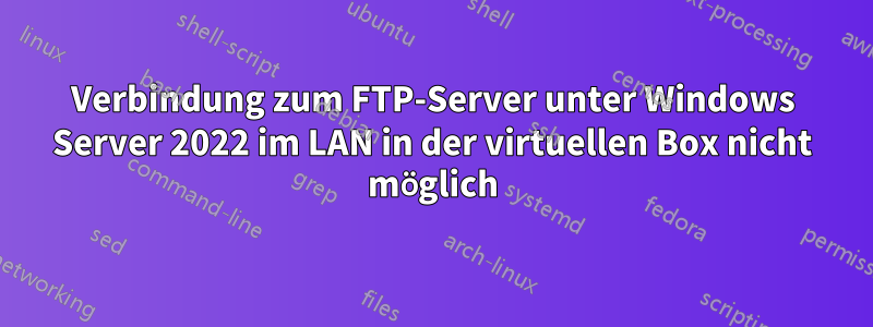 Verbindung zum FTP-Server unter Windows Server 2022 im LAN in der virtuellen Box nicht möglich