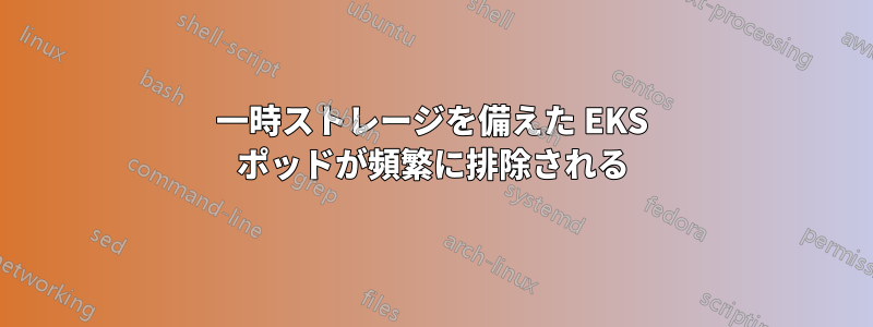 一時ストレージを備えた EKS ポッドが頻繁に排除される