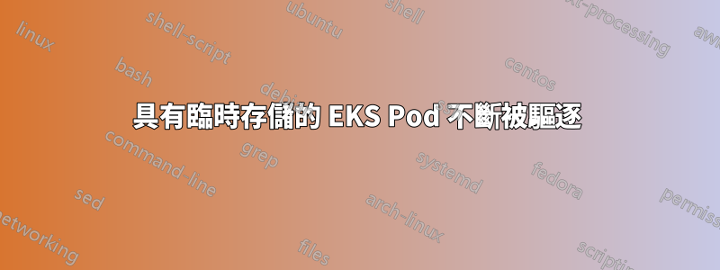 具有臨時存儲的 EKS Pod 不斷被驅逐