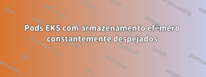 Pods EKS com armazenamento efêmero constantemente despejados