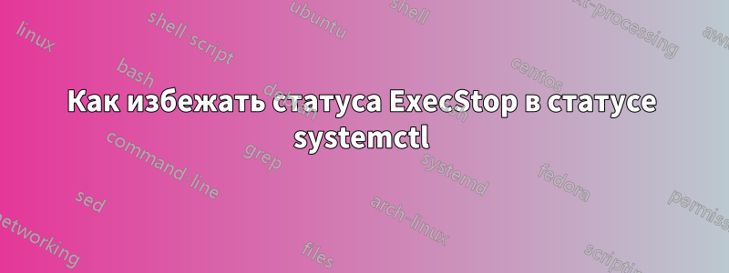 Как избежать статуса ExecStop в статусе systemctl