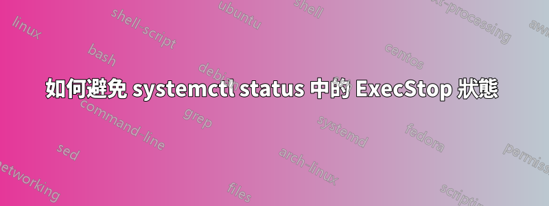 如何避免 systemctl status 中的 ExecStop 狀態