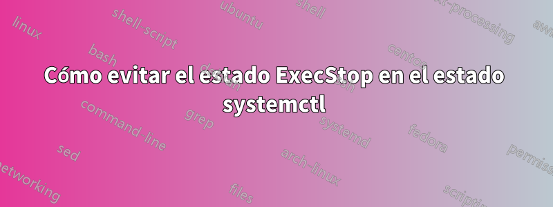 Cómo evitar el estado ExecStop en el estado systemctl