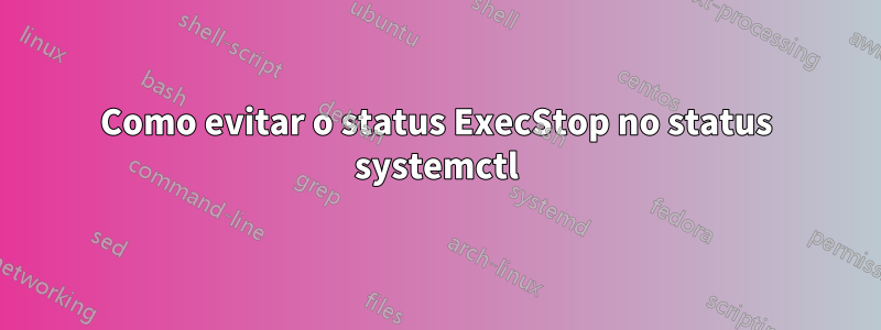 Como evitar o status ExecStop no status systemctl