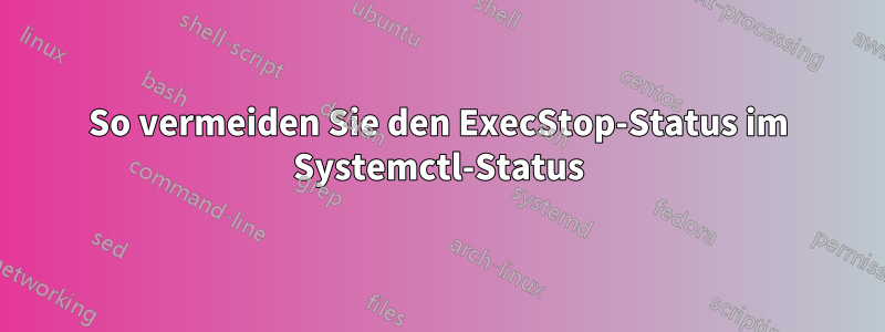 So vermeiden Sie den ExecStop-Status im Systemctl-Status