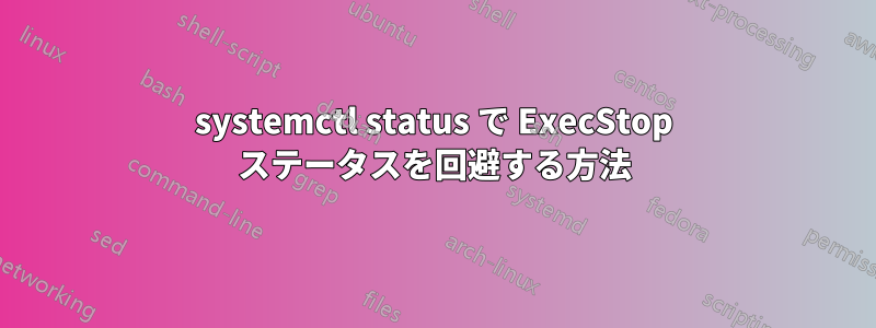 systemctl status で ExecStop ステータスを回避する方法