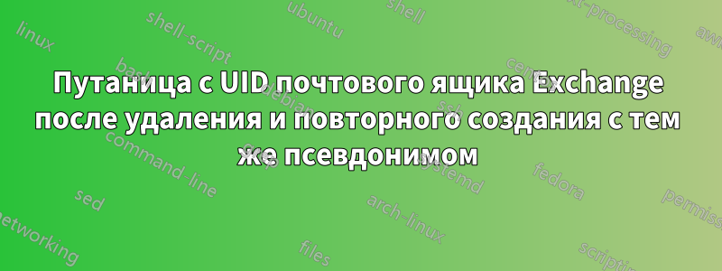 Путаница с UID почтового ящика Exchange после удаления и повторного создания с тем же псевдонимом