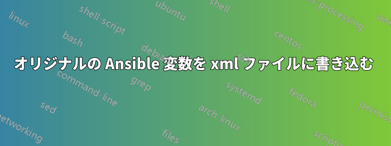 オリジナルの Ansible 変数を xml ファイルに書き込む