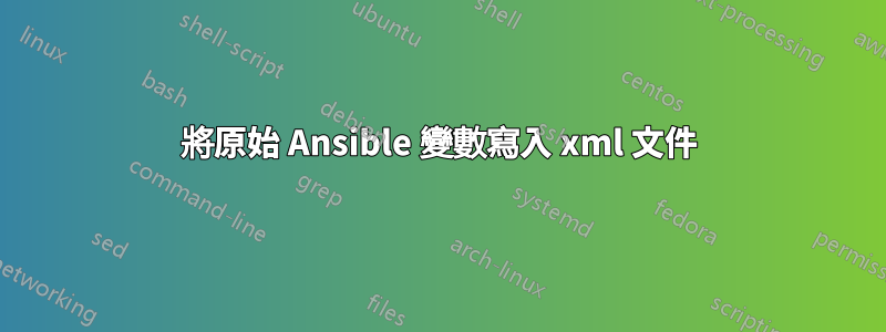 將原始 Ansible 變數寫入 xml 文件