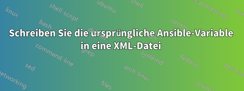 Schreiben Sie die ursprüngliche Ansible-Variable in eine XML-Datei