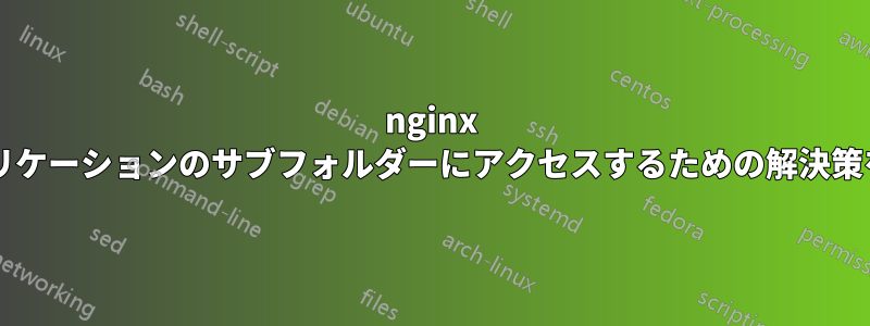 nginx プロキシの背後にあるアプリケーションのサブフォルダーにアクセスするための解決策を持っている人はいますか?