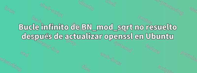 Bucle infinito de BN_mod_sqrt no resuelto después de actualizar openssl en Ubuntu