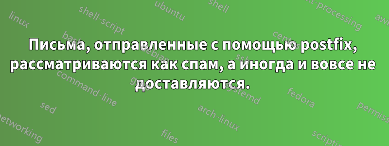 Письма, отправленные с помощью postfix, рассматриваются как спам, а иногда и вовсе не доставляются.