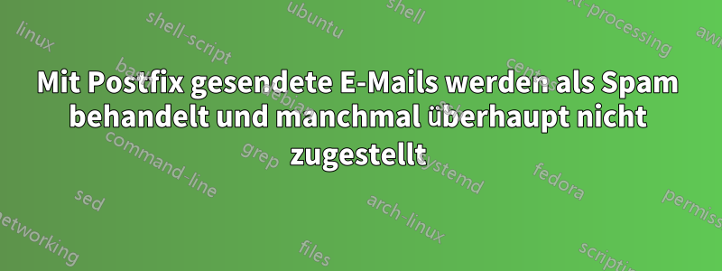 Mit Postfix gesendete E-Mails werden als Spam behandelt und manchmal überhaupt nicht zugestellt