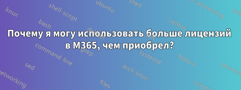 Почему я могу использовать больше лицензий в M365, чем приобрел?