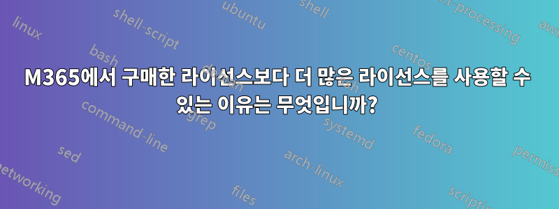 M365에서 구매한 라이선스보다 더 많은 라이선스를 사용할 수 있는 이유는 무엇입니까?