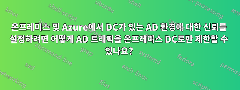 온프레미스 및 Azure에서 DC가 있는 AD 환경에 대한 신뢰를 설정하려면 어떻게 AD 트래픽을 온프레미스 DC로만 제한할 수 있나요?