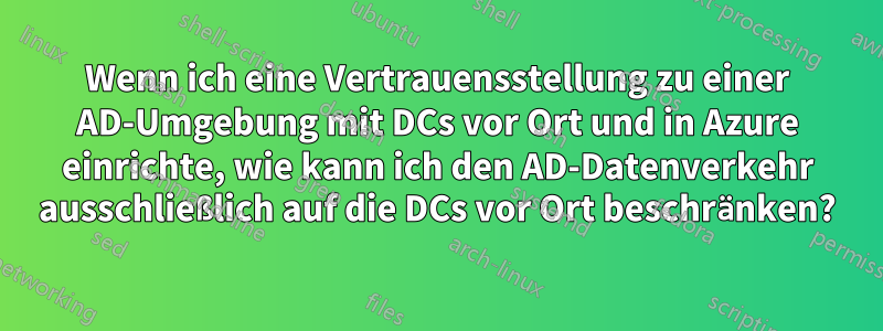 Wenn ich eine Vertrauensstellung zu einer AD-Umgebung mit DCs vor Ort und in Azure einrichte, wie kann ich den AD-Datenverkehr ausschließlich auf die DCs vor Ort beschränken?