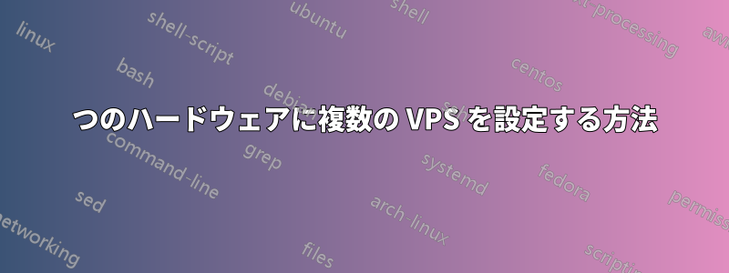 1 つのハードウェアに複数の VPS を設定する方法