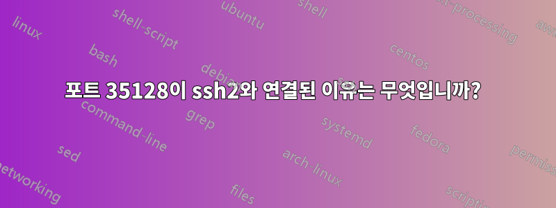 포트 35128이 ssh2와 연결된 이유는 무엇입니까? 