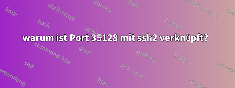 warum ist Port 35128 mit ssh2 verknüpft? 