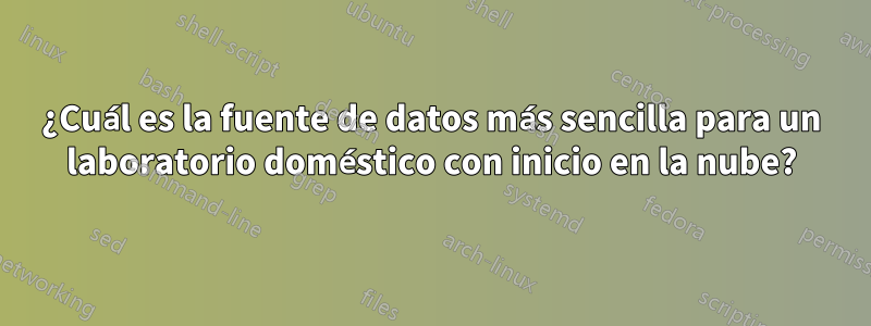 ¿Cuál es la fuente de datos más sencilla para un laboratorio doméstico con inicio en la nube?