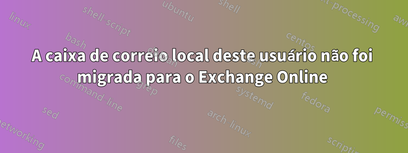 A caixa de correio local deste usuário não foi migrada para o Exchange Online