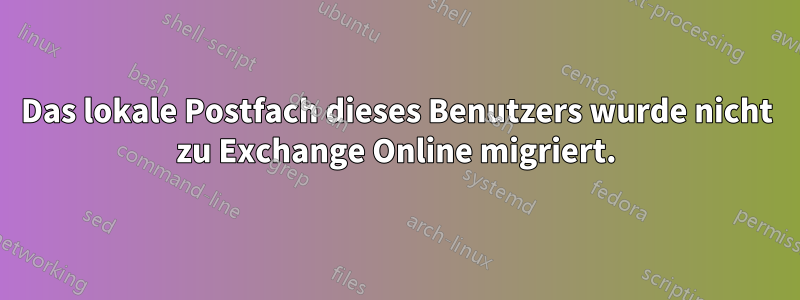 Das lokale Postfach dieses Benutzers wurde nicht zu Exchange Online migriert.