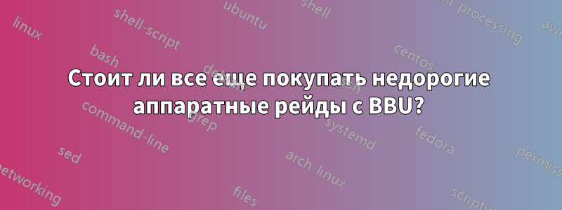 Стоит ли все еще покупать недорогие аппаратные рейды с BBU?